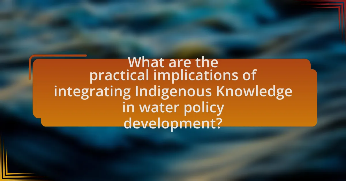 What are the practical implications of integrating Indigenous Knowledge in water policy development?