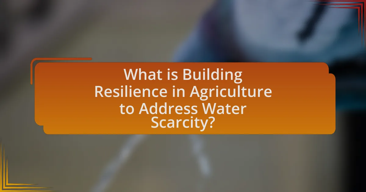 What is Building Resilience in Agriculture to Address Water Scarcity?